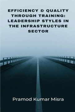 Efficiency & Quality Through Training: Leadership Styles in the Infrastructure Sector - Misra, Pramod Kumar