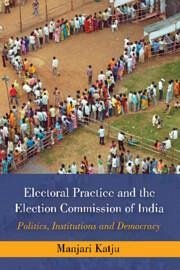 Electoral Practice and the Election Commission of India - Katju, Manjari