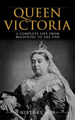 Queen Victoria: A Complete Life from Beginning to the End (eBook, ePUB) - Hub, History