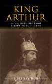 King Arthur: A Complete Life from Beginning to the End (eBook, ePUB)