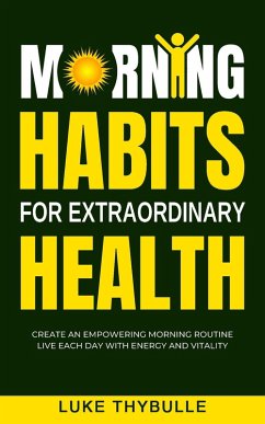 Morning Habits For Extraordinary Health: Create An Empowering Morning Routine, Live Each Day With Energy And Vitality (Morning Habits Series) (eBook, ePUB) - Thybulle, Luke