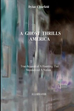 A Ghost Thrills America: True Account of a Haunting that Mesmerized a Nation - Clearfield, Dylan