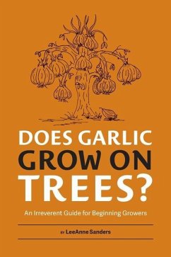 Does Garlic Grow on Trees?: An Irreverent Guide for Beginning Growers - Sanders, Leeanne