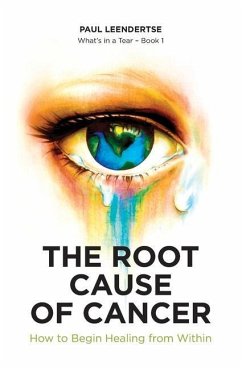The Root Cause of Cancer - How To Begin Healing From Within - Leendertse, Paul