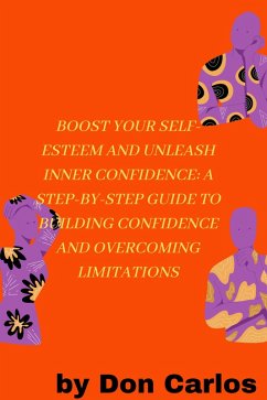 Boost Your Self-Esteem and Unleash Inner Confidence: A Step-by-Step Guide to Building Confidence and Overcoming Limitations (eBook, ePUB) - M, Carlos