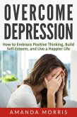 Overcome Depression: How to Embrace Positive Thinking, Build Self-Esteem, and Live a Happier Life (eBook, ePUB)