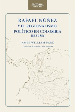 Rafael Núñez y el regionalismo político en Colombia 1863-1886 (eBook, PDF) - Park, James William