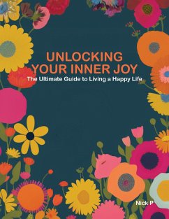 Unlocking Your Inner Joy / The Ultimate Guide to Living a Happy Life (eBook, ePUB) - P, Nick