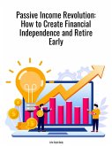 Passive Income Revolution:How to Create Financial Independence and Retire Early (eBook, ePUB)