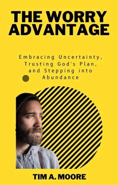 The Worry Advantage: Embracing Uncertainty, Trusting God's Plan, and Stepping into Abundance (eBook, ePUB) - Moore, Tim A.
