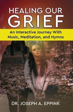 Healing Our Grief: An Interactive Journey With Music, Meditation, and Hymns (eBook, ePUB) - Eppink, Joseph