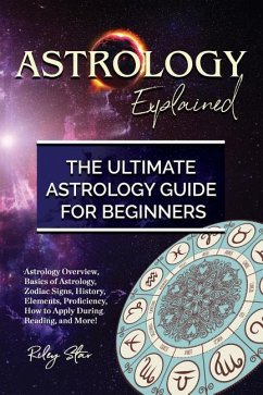 Astrology Explained: Astrology Overview, Basics of Astrology, Zodiac Signs, History, Elements, Proficiency, How to Apply During Reading, an - Star, Riley