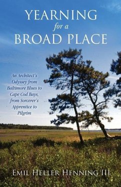 Yearning for a Broad Place: An Architect's Odyssey from Baltimore Blues to Cape Cod Bays, from Sorcerer's Apprentice to Pilgrim - Henning, Emil Heller