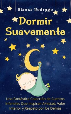 Dormir Suavemente: Una Fantástica Colección de Cuentos Infantiles Que Inspiran Amistad, Valor Interior y Respeto por los Demás - Rodrygo, Blanca