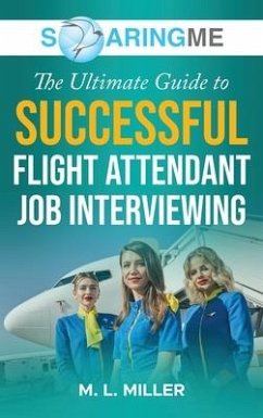 SoaringME The Ultimate Guide to Successful Flight Attendant Job Interviewing - Miller, M. L.