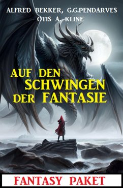 Die Schwingen der Fantasie: Fantasy Paket (eBook, ePUB) - Bekker, Alfred; Pendarves, G. G.; Kline, Otis A.
