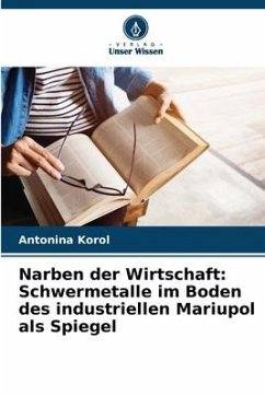 Narben der Wirtschaft: Schwermetalle im Boden des industriellen Mariupol als Spiegel - Korol, Antonina