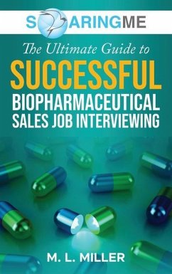 SoaringME The Ultimate Guide to Successful Biopharmaceutical Sales Job Interviewing - Miller, M. L.