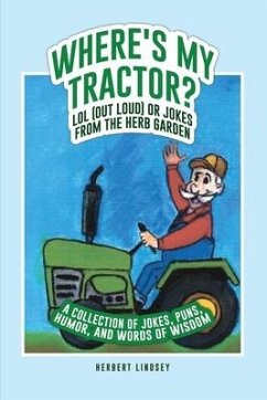 Where's My Tractor? LOL (Out Loud) or Jokes from the Herb Garden: A Collection of Jokes, Puns, Humor, and Words of Wisdom - Lindsey, Herbert