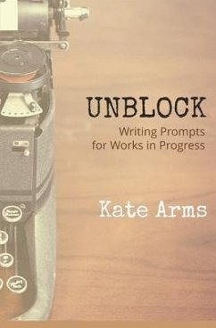 Unblock: Writing Prompts for Works in Progress - Arms, Kate