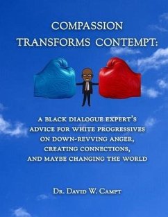 Compassion Transforms Contempt: A Black Dialogue Expert's Advice for White Progressives on Down-Revving Anger, Creating Connections...and Maybe Changi - Campt, David W.