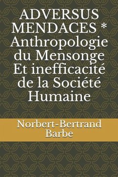 ADVERSUS MENDACES * Anthropologie du Mensonge Et inefficacité de la Société Humaine - Barbe, Norbert-Bertrand