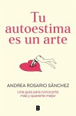 Tu Autoestima Es Un Arte: Una Guía Para Conocerte Más Y Quererte Mejor / Your Se Lf-Esteem Is a Work of Art: A Guidebook to Know Yourself Better