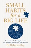Small Habits for a Big Life: Release the Self-Sabotaging Behaviour That Is Holding You Back, One Habit at a Time