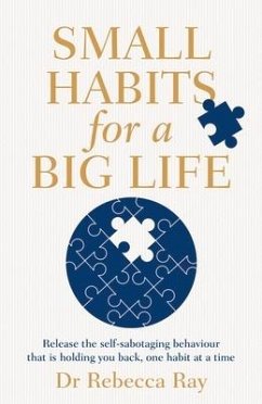 Small Habits for a Big Life: Release the Self-Sabotaging Behaviour That Is Holding You Back, One Habit at a Time - Ray, Rebecca