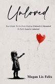 Unloved: Your Guide To Go From Feeling Unloved & Unwanted To Fully Loved & Admired