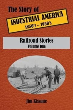 Railroad Stories: The Story of Industrial America (1850's - 1950's) Volume One - Kissane, Jim
