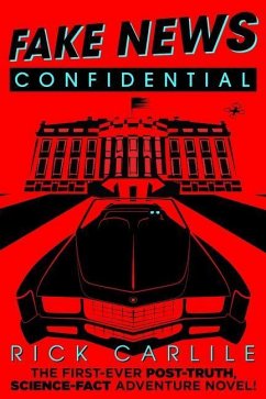 Fake News Confidential: The First-Ever Post-Truth, Science-Fact Adventure Novel! - Carlile, Rick