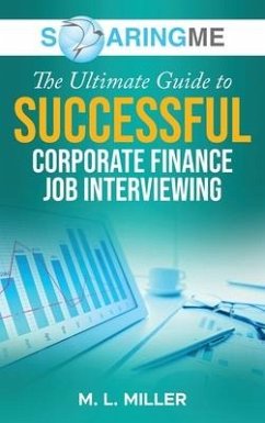 SoaringME The Ultimate Guide to Successful Corporate Finance Job Interviewing - Miller, M. L.