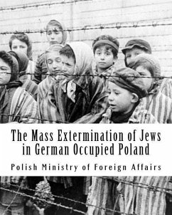 The Mass Extermination of Jews in German Occupied Poland: Note addressed to the Governments of the United Nations on December 10th, 1942, and other do - Foreign Affairs, Polish Ministry of