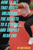 How to Get That Booty: Unlocking the Secrets to a Strong and Shapely Rear End (eBook, ePUB)