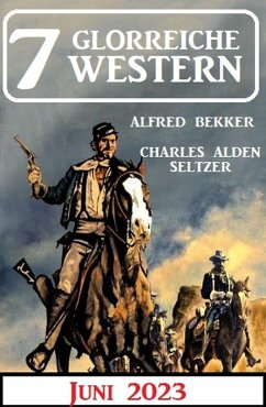 7 Glorreiche Western Juni 2023 (eBook, ePUB) - Bekker, Alfred; Seltzer, Charles Alden
