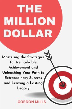 The Million Dollar : Mastering the Strategies for Remarkable Achievement and Unleashing Your Path to Extraordinary Success and Leaving a Lasting Legacy (eBook, ePUB) - Mills, Gordon