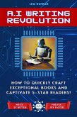 AI Writing Revolution: How to Quickly Craft Exceptional Books and Captivate 5-Star Readers! (eBook, ePUB)