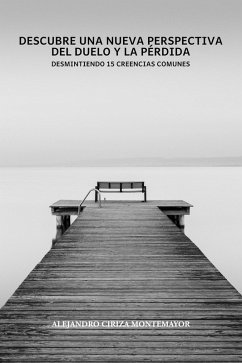 Descubre una nueva perspectiva del duelo y la pérdida: Desmitificando 15 creencias comunes (Libros de duelo) (eBook, ePUB) - Montemayor, Alejandro Ciriza