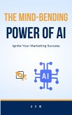 The Mind-Bending Power of AI: Ignite Your Marketing Success (Make Money Online with AI, #1) (eBook, ePUB)