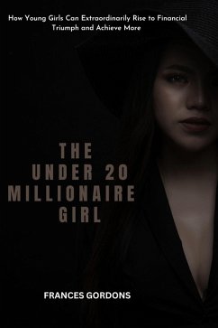 The Under 20 Millionaire Girl : How Young Girls Can Extraordinarily Rise to Financial Triumph and Achieve More (eBook, ePUB) - Gordons, Frances