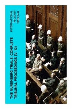 The Nuremberg Trials: Complete Tribunal Proceedings (V. 12) - Tribunal, International Military