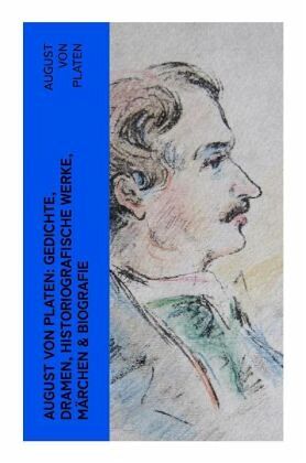 August von Platen: Gedichte, Dramen, Historiografische Werke, Märchen & Biografie August von Platen: Gedichte, Dramen, Historiografische Werke, Märchen & Biografie