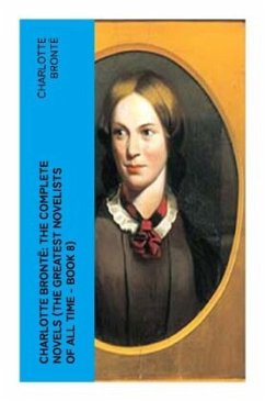 Charlotte Brontë: The Complete Novels (The Greatest Novelists of All Time - Book 8) - Brontë, Charlotte