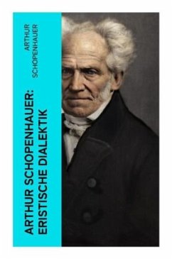 Arthur Schopenhauer: Eristische Dialektik - Schopenhauer, Arthur