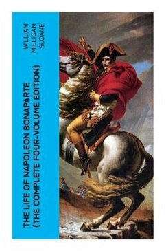 The Life of Napoleon Bonaparte (The Complete Four-Volume Edition) - Sloane, William Milligan
