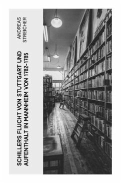 Schillers Flucht von Stuttgart und Aufenthalt in Mannheim von 1782-1785 - Streicher, Andreas