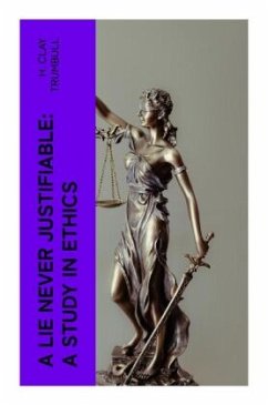 A Lie Never Justifiable: A Study in Ethics - Trumbull, H. Clay