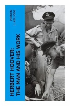 Herbert Hoover: The Man and His Work - Kellogg, Vernon L.