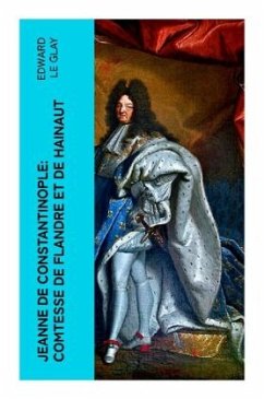 Jeanne de Constantinople: Comtesse de Flandre et de Hainaut - Le Glay, Edward